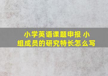 小学英语课题申报 小组成员的研究特长怎么写